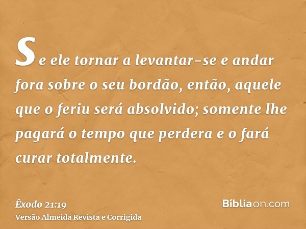 se ele tornar a levantar-se e andar fora sobre o seu bordão, então, aquele que o feriu será absolvido; somente lhe pagará o tempo que perdera e o fará curar tot