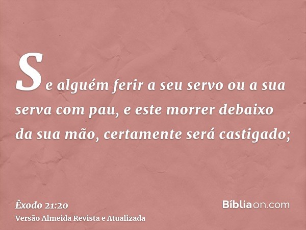 Se alguém ferir a seu servo ou a sua serva com pau, e este morrer debaixo da sua mão, certamente será castigado;