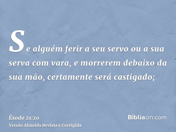 Se alguém ferir a seu servo ou a sua serva com vara, e morrerem debaixo da sua mão, certamente será castigado;