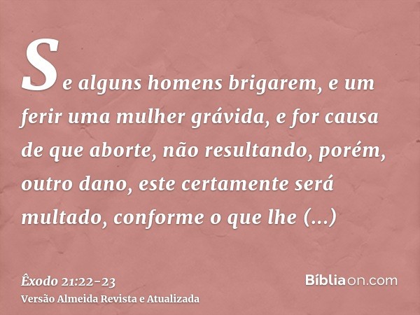 Se alguns homens brigarem, e um ferir uma mulher grávida, e for causa de que aborte, não resultando, porém, outro dano, este certamente será multado, conforme o