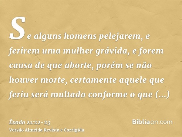 Se alguns homens pelejarem, e ferirem uma mulher grávida, e forem causa de que aborte, porém se não houver morte, certamente aquele que feriu será multado confo