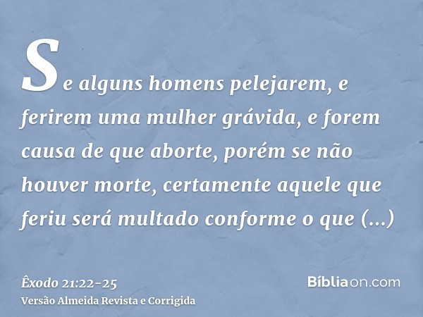 Se alguns homens pelejarem, e ferirem uma mulher grávida, e forem causa de que aborte, porém se não houver morte, certamente aquele que feriu será multado confo