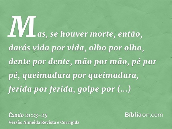 Mas, se houver morte, então, darás vida por vida,olho por olho, dente por dente, mão por mão, pé por pé,queimadura por queimadura, ferida por ferida, golpe por 