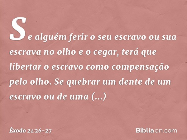 "Se alguém ferir o seu escravo ou sua escrava no olho e o cegar, terá que libertar o escravo como compensação pelo olho. Se que­brar um dente de um escravo ou d