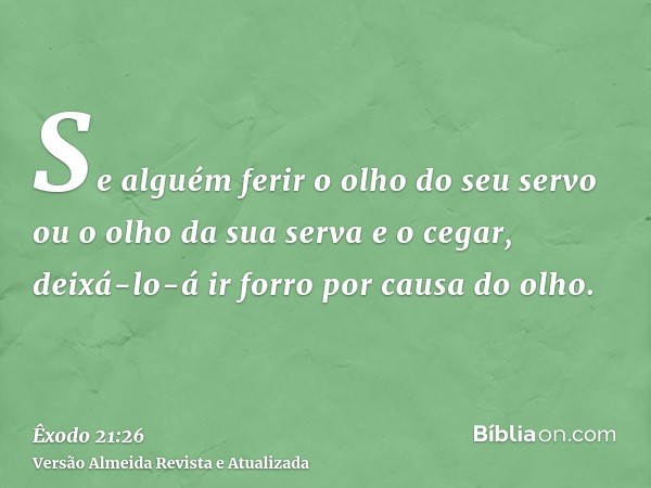 Se alguém ferir o olho do seu servo ou o olho da sua serva e o cegar, deixá-lo-á ir forro por causa do olho.