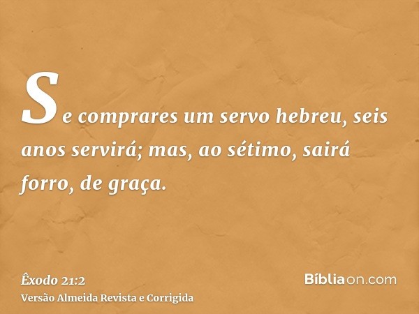 Se comprares um servo hebreu, seis anos servirá; mas, ao sétimo, sairá forro, de graça.