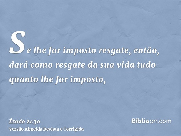 Se lhe for imposto resgate, então, dará como resgate da sua vida tudo quanto lhe for imposto,