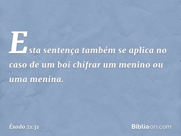 Esta sentença também se apli­ca no caso de um boi chifrar um menino ou uma menina. -- Êxodo 21:31