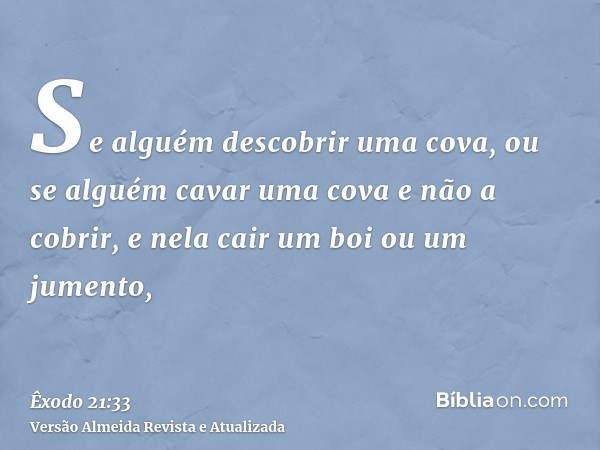 Se alguém descobrir uma cova, ou se alguém cavar uma cova e não a cobrir, e nela cair um boi ou um jumento,