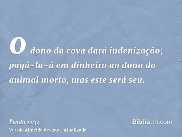 o dono da cova dará indenização; pagá-la-á em dinheiro ao dono do animal morto, mas este será seu.