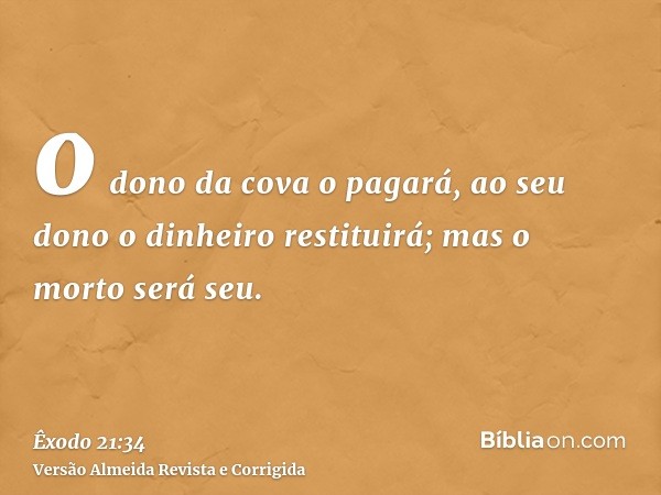 o dono da cova o pagará, ao seu dono o dinheiro restituirá; mas o morto será seu.