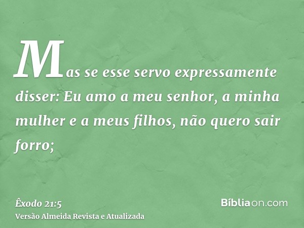 Mas se esse servo expressamente disser: Eu amo a meu senhor, a minha mulher e a meus filhos, não quero sair forro;