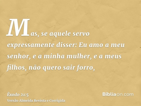 Mas, se aquele servo expressamente disser: Eu amo a meu senhor, e a minha mulher, e a meus filhos, não quero sair forro,