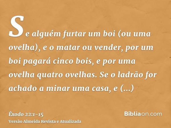 Se alguém furtar um boi (ou uma ovelha), e o matar ou vender, por um boi pagará cinco bois, e por uma ovelha quatro ovelhas.Se o ladrão for achado a minar uma c