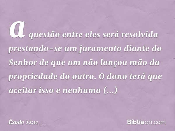 a questão entre eles será resolvida prestando-se um juramento diante do Senhor de que um não lançou mão da propriedade do outro. O dono terá que aceitar isso e 