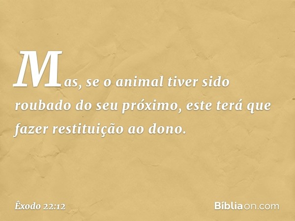 Mas, se o animal tiver sido roubado do seu próximo, este terá que fa­zer restituição ao dono. -- Êxodo 22:12