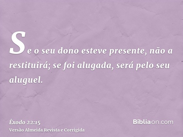 Se o seu dono esteve presente, não a restituirá; se foi alugada, será pelo seu aluguel.