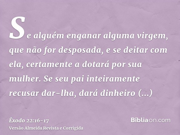 Se alguém enganar alguma virgem, que não for desposada, e se deitar com ela, certamente a dotará por sua mulher.Se seu pai inteiramente recusar dar-lha, dará di