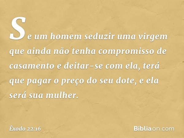 "Se um homem seduzir uma virgem que ainda não tenha compromisso de casamento e deitar-se com ela, terá que pagar o preço do seu dote, e ela será sua mulher. -- 