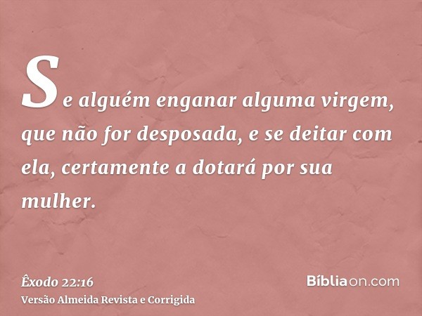 Se alguém enganar alguma virgem, que não for desposada, e se deitar com ela, certamente a dotará por sua mulher.