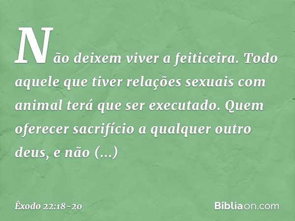 "Não deixem viver a feiticeira. "Todo aquele que tiver relações sexuais com animal terá que ser executado. "Quem oferecer sacrifício a qualquer outro deus, e nã