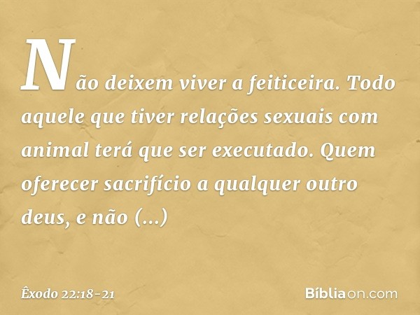 "Não deixem viver a feiticeira. "Todo aquele que tiver relações sexuais com animal terá que ser executado. "Quem oferecer sacrifício a qualquer outro deus, e nã