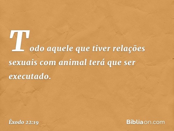 "Todo aquele que tiver relações sexuais com animal terá que ser executado. -- Êxodo 22:19