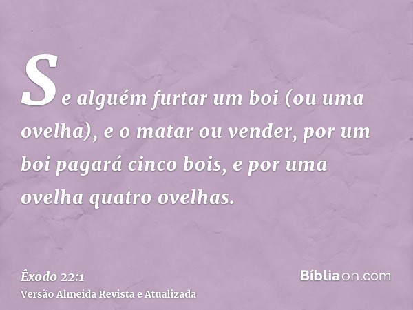 Se alguém furtar um boi (ou uma ovelha), e o matar ou vender, por um boi pagará cinco bois, e por uma ovelha quatro ovelhas.