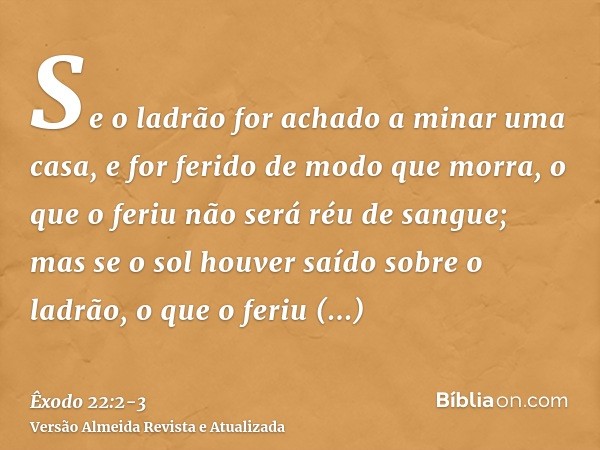 Se o ladrão for achado a minar uma casa, e for ferido de modo que morra, o que o feriu não será réu de sangue;mas se o sol houver saído sobre o ladrão, o que o 