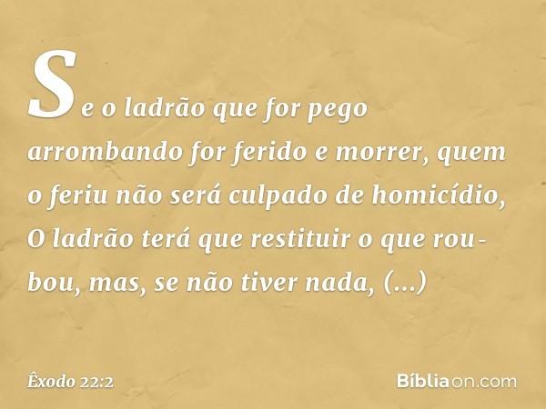 "Se o ladrão que for pego arrombando for ferido e morrer, quem o feriu não será cul­pado de homicídio,
"O ladrão terá que restituir o que rou­bou, mas, se não t