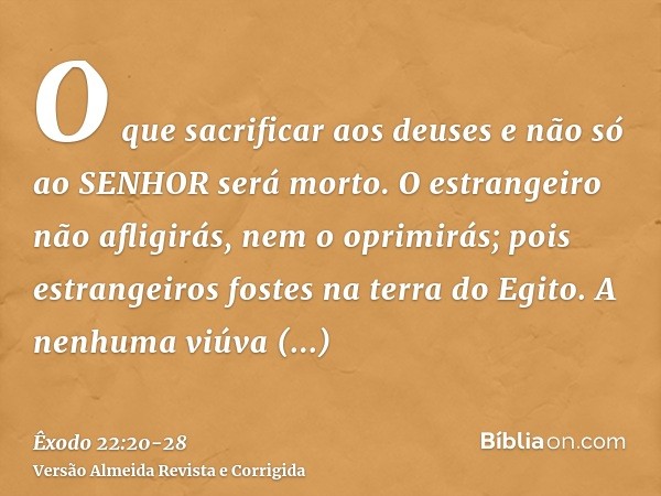 O que sacrificar aos deuses e não só ao SENHOR será morto.O estrangeiro não afligirás, nem o oprimirás; pois estrangeiros fostes na terra do Egito.A nenhuma viú