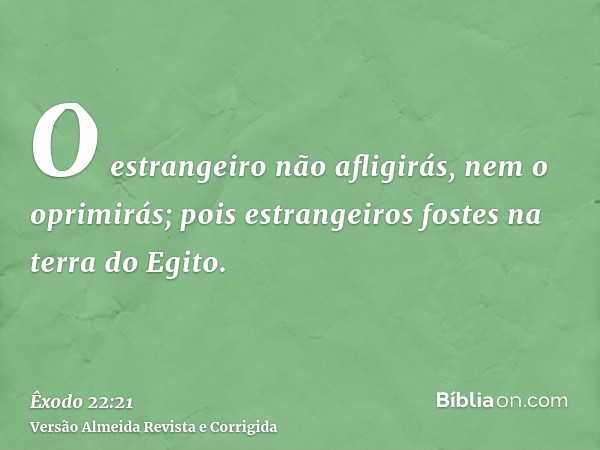 O estrangeiro não afligirás, nem o oprimirás; pois estrangeiros fostes na terra do Egito.