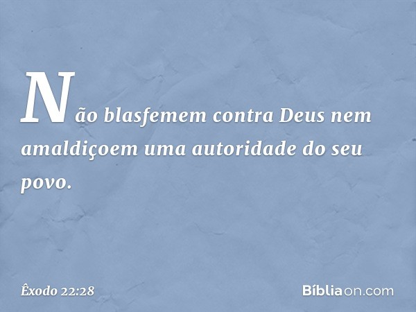 "Não blasfemem contra Deus nem amaldiçoem uma autoridade do seu povo. -- Êxodo 22:28