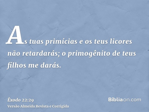 As tuas primícias e os teus licores não retardarás; o primogênito de teus filhos me darás.