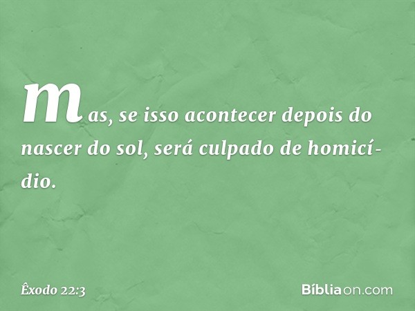 mas, se isso acontecer de­pois do nascer do sol, será culpado de homicí­dio. -- Êxodo 22:3