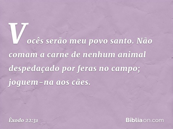 "Vocês serão meu povo santo. Não comam a carne de nenhum animal despedaçado por feras no campo; joguem-na aos cães. -- Êxodo 22:31