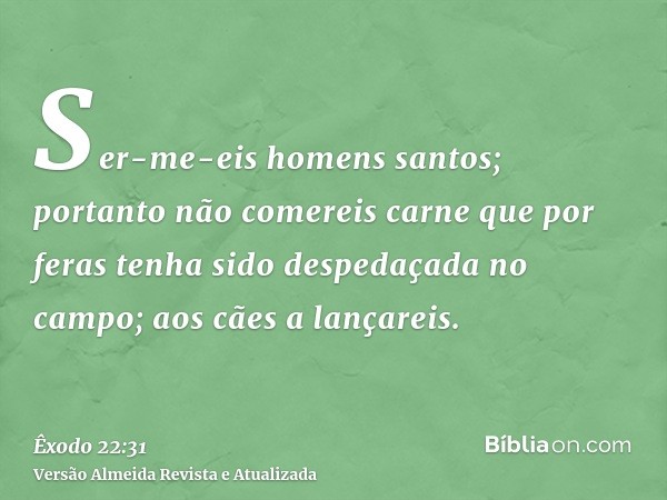 Ser-me-eis homens santos; portanto não comereis carne que por feras tenha sido despedaçada no campo; aos cães a lançareis.