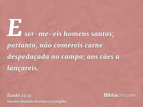 E ser-me-eis homens santos; portanto, não comereis carne despedaçada no campo; aos cães a lançareis.