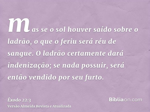 mas se o sol houver saído sobre o ladrão, o que o feriu será réu de sangue. O ladrão certamente dará indenização; se nada possuir, será então vendido por seu fu