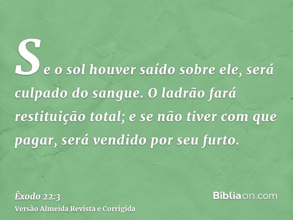 Se o sol houver saído sobre ele, será culpado do sangue. O ladrão fará restituição total; e se não tiver com que pagar, será vendido por seu furto.