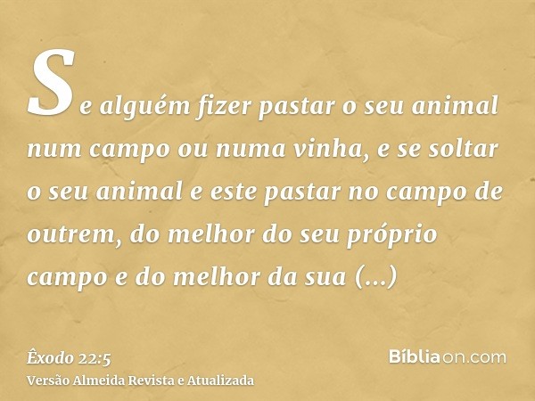 Se alguém fizer pastar o seu animal num campo ou numa vinha, e se soltar o seu animal e este pastar no campo de outrem, do melhor do seu próprio campo e do melh