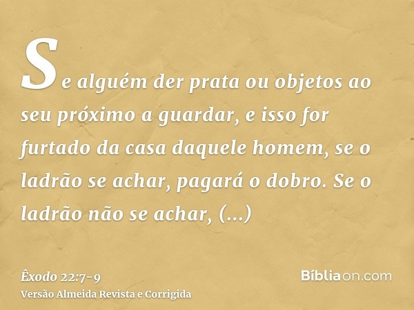 Se alguém der prata ou objetos ao seu próximo a guardar, e isso for furtado da casa daquele homem, se o ladrão se achar, pagará o dobro.Se o ladrão não se achar