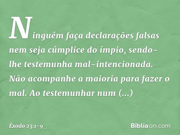 "Ninguém faça declarações falsas nem seja cúmplice do ímpio, sendo-lhe testemunha mal-intencionada. "Não acompanhe a maioria para fazer o mal. Ao testemunhar nu