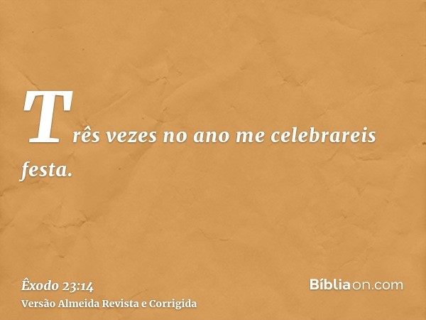 Três vezes no ano me celebrareis festa.