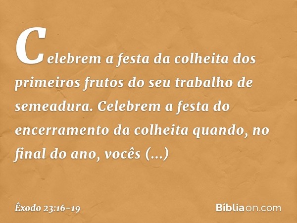 "Celebrem a festa da colheita dos pri­meiros frutos do seu trabalho de semeadura.
"Celebrem a festa do encerramento da colheita quando, no final do ano, vocês a