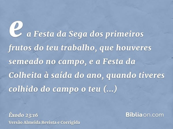 e a Festa da Sega dos primeiros frutos do teu trabalho, que houveres semeado no campo, e a Festa da Colheita à saída do ano, quando tiveres colhido do campo o t