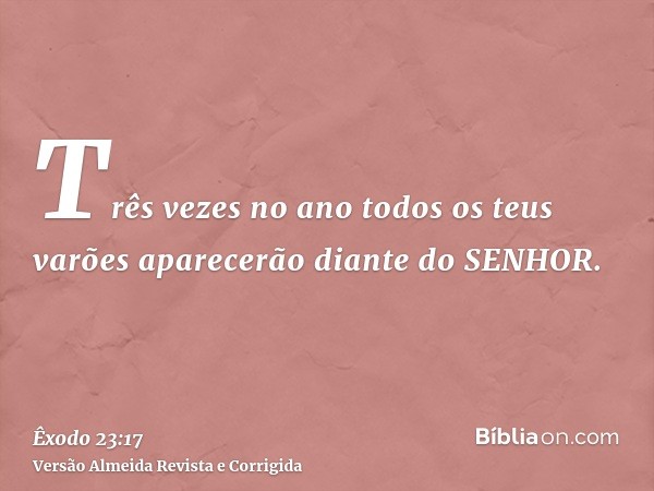 Três vezes no ano todos os teus varões aparecerão diante do SENHOR.