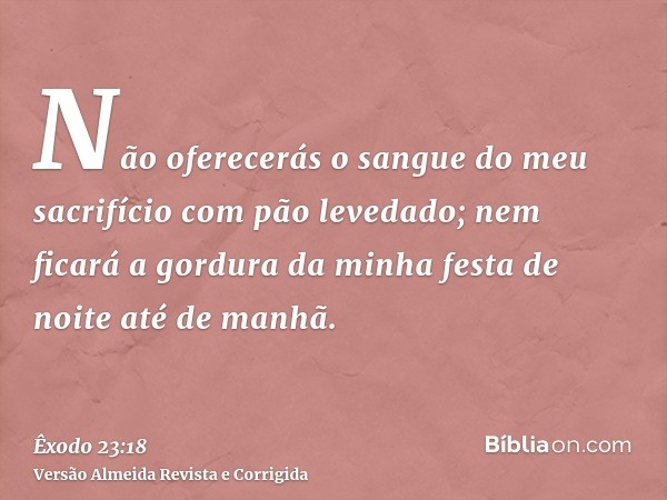 Não oferecerás o sangue do meu sacrifício com pão levedado; nem ficará a gordura da minha festa de noite até de manhã.