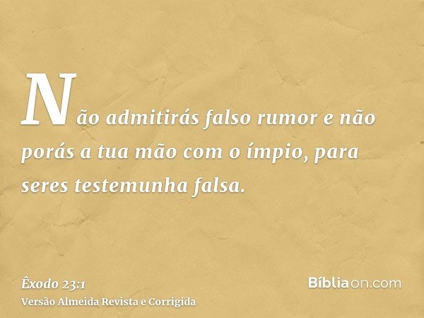 Não admitirás falso rumor e não porás a tua mão com o ímpio, para seres testemunha falsa.