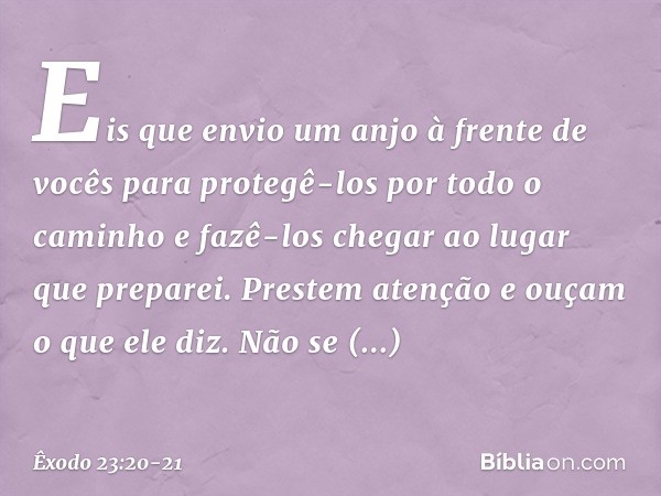 "Eis que envio um anjo à frente de vocês para protegê-los por todo o caminho e fazê-los chegar ao lugar que preparei. Prestem atenção e ouçam o que ele diz. Não